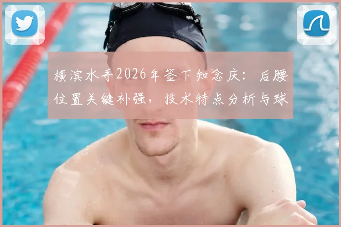 横滨水手2026年签下知念庆：后腰位置关键补强，技术特点分析与球队战术影响解读