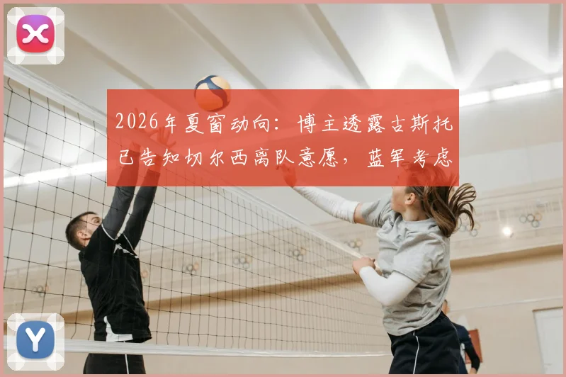 2026年夏窗动向：博主透露古斯托已告知切尔西离队意愿，蓝军考虑出售
