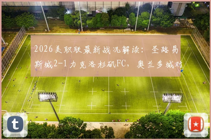 2026美职联最新战况解读：圣路易斯城2-1力克洛杉矶FC，奥兰多城对阵纳什维尔前瞻分析