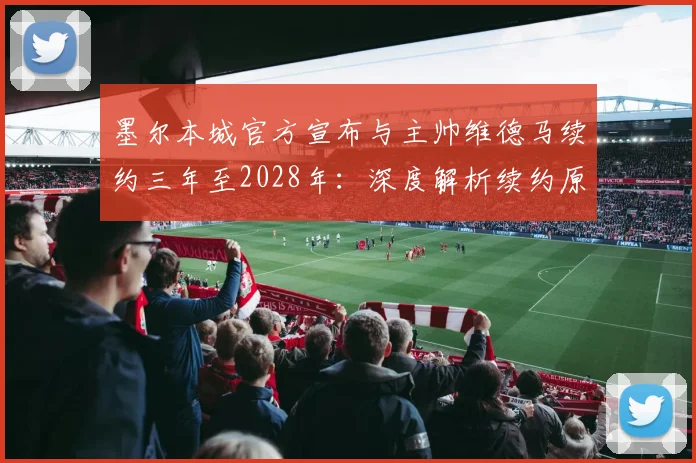墨尔本城官方宣布与主帅维德马续约三年至2028年：深度解析续约原因、未来目标及对澳超格局的影响