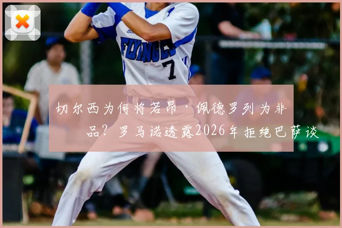 切尔西为何将若昂·佩德罗列为非卖品?罗马诺透露2026年拒绝巴萨谈判内幕