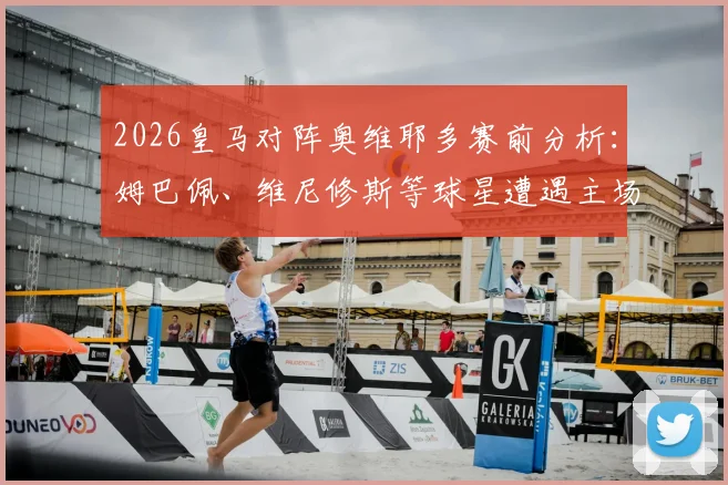 2026皇马对阵奥维耶多赛前分析：姆巴佩、维尼修斯等球星遭遇主场嘘声，深度解读球迷不满的三大原因