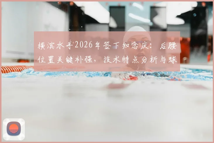 横滨水手2026年签下知念庆:后腰位置关键补强,技术特点分析与球队战术影响解读