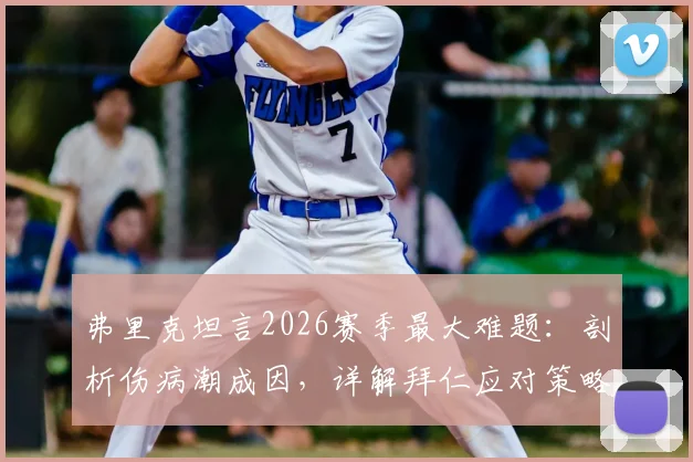 弗里克坦言2026赛季最大难题：剖析伤病潮成因，详解拜仁应对策略与夺冠后的庆祝规划